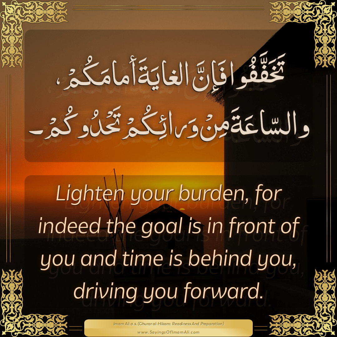 Lighten your burden, for indeed the goal is in front of you and time is...